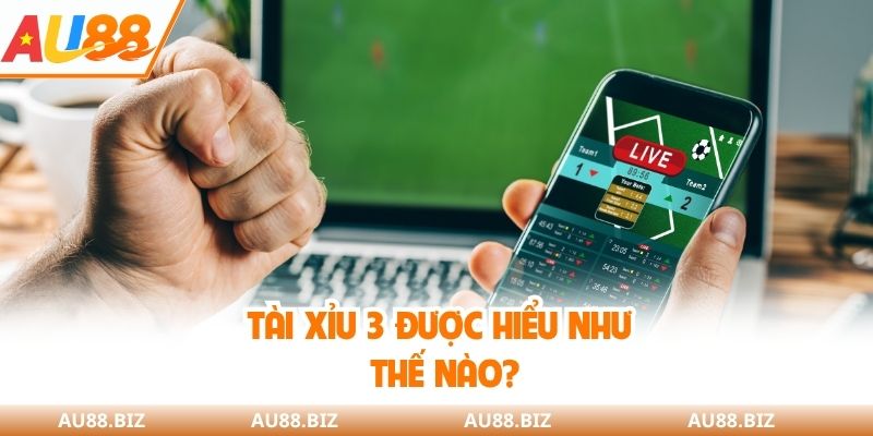 Tài xỉu 3 được hiểu như thế nào?